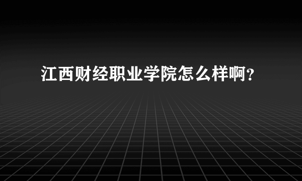 江西财经职业学院怎么样啊？