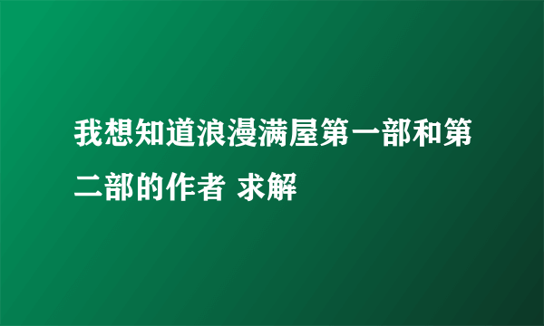 我想知道浪漫满屋第一部和第二部的作者 求解