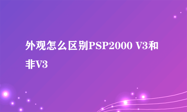 外观怎么区别PSP2000 V3和非V3