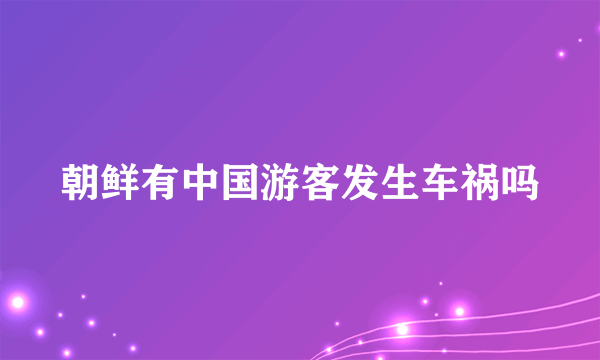 朝鲜有中国游客发生车祸吗