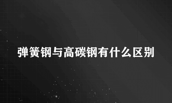 弹簧钢与高碳钢有什么区别