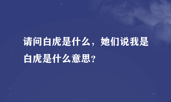 请问白虎是什么，她们说我是白虎是什么意思？