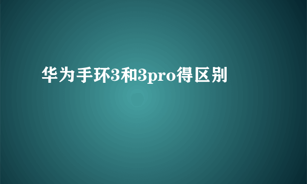 华为手环3和3pro得区别