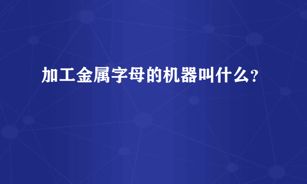 加工金属字母的机器叫什么？