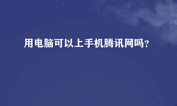 用电脑可以上手机腾讯网吗？