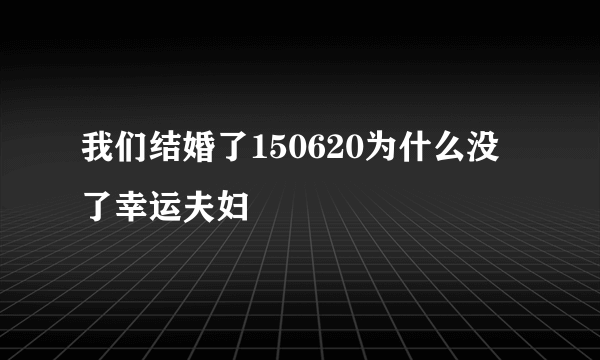 我们结婚了150620为什么没了幸运夫妇