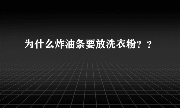 为什么炸油条要放洗衣粉？？