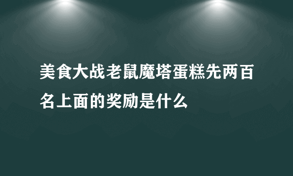 美食大战老鼠魔塔蛋糕先两百名上面的奖励是什么