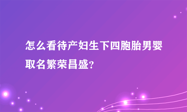 怎么看待产妇生下四胞胎男婴取名繁荣昌盛？