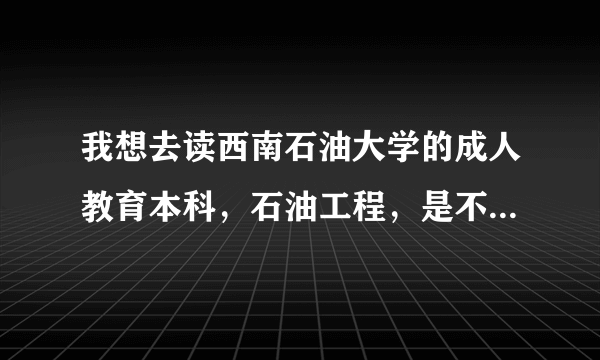 我想去读西南石油大学的成人教育本科，石油工程，是不是随便拿了一个网教的专科文凭都可以读。