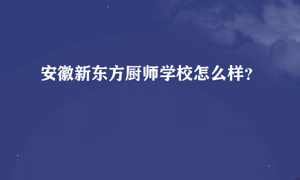 安徽新东方厨师学校怎么样？