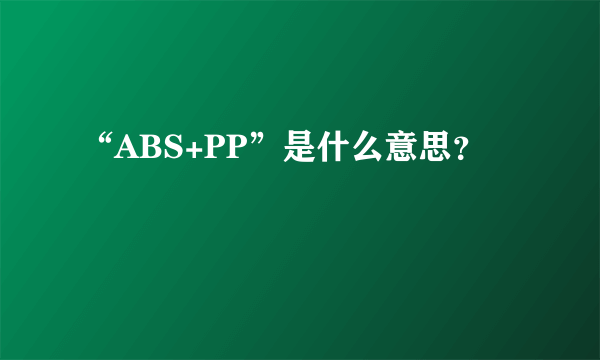 “ABS+PP”是什么意思？