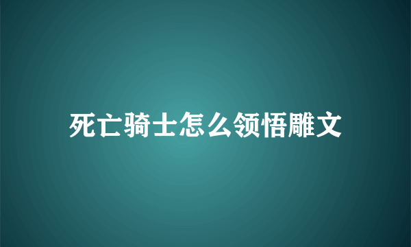 死亡骑士怎么领悟雕文