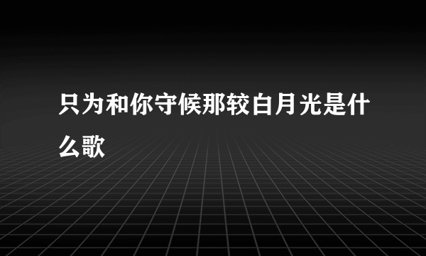 只为和你守候那较白月光是什么歌