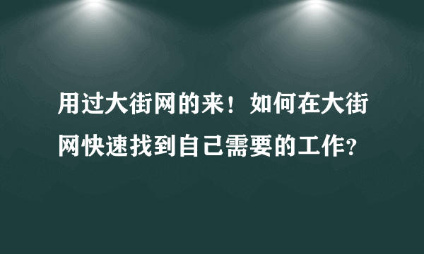 用过大街网的来！如何在大街网快速找到自己需要的工作？