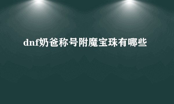 dnf奶爸称号附魔宝珠有哪些