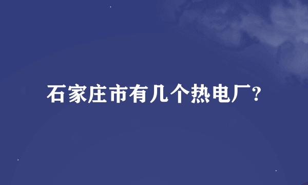 石家庄市有几个热电厂?