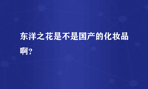 东洋之花是不是国产的化妆品啊？