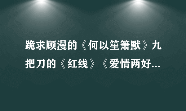 跪求顾漫的《何以笙箫默》九把刀的《红线》《爱情两好三坏》《月老》TXT 电子书