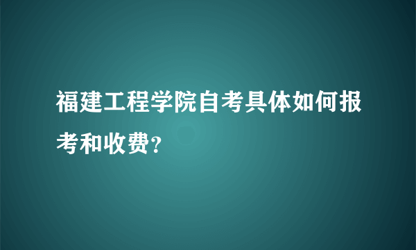 福建工程学院自考具体如何报考和收费？