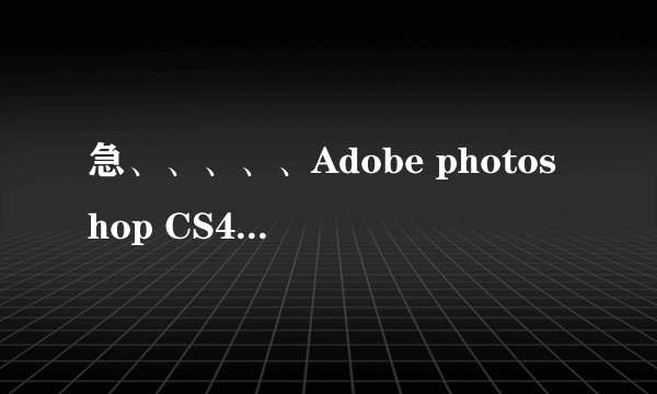 急、、、、、Adobe photoshop CS4的序列号