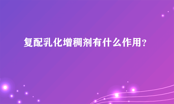 复配乳化增稠剂有什么作用？