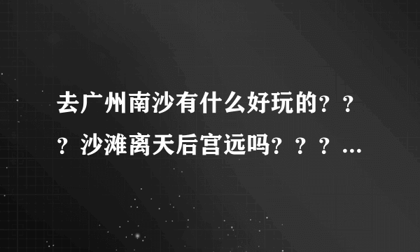 去广州南沙有什么好玩的？？？沙滩离天后宫远吗？？？怎么去？