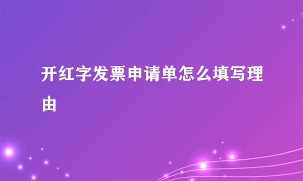 开红字发票申请单怎么填写理由