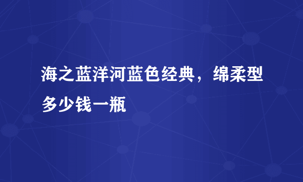 海之蓝洋河蓝色经典，绵柔型多少钱一瓶