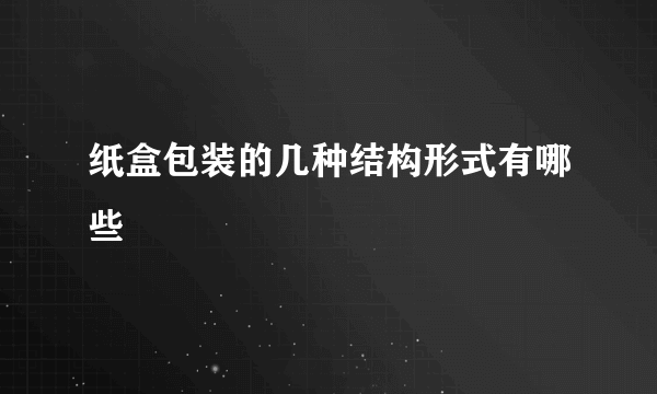 纸盒包装的几种结构形式有哪些