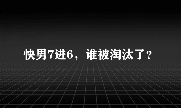 快男7进6，谁被淘汰了？