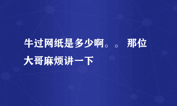 牛过网纸是多少啊。。 那位大哥麻烦讲一下