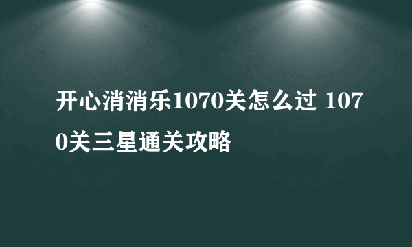 开心消消乐1070关怎么过 1070关三星通关攻略