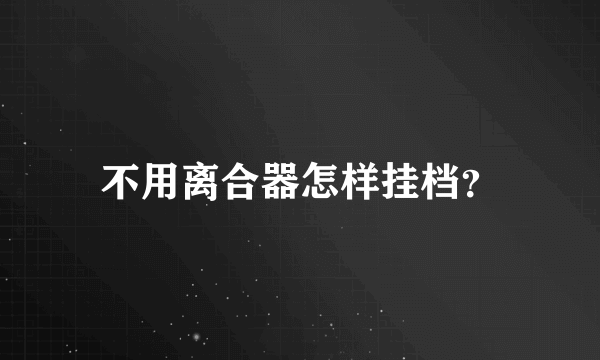 不用离合器怎样挂档？