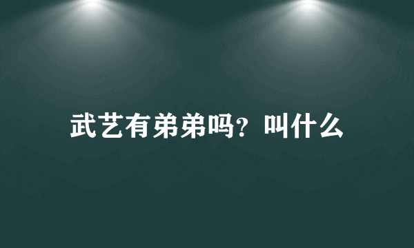 武艺有弟弟吗？叫什么