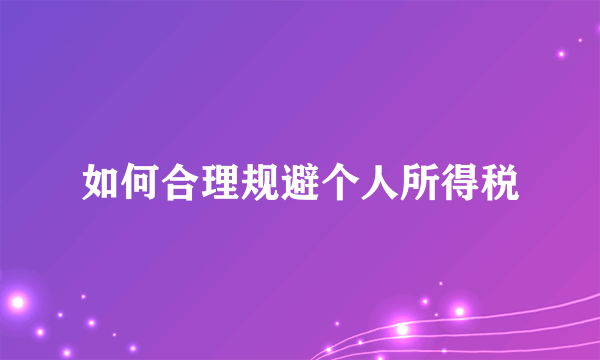 如何合理规避个人所得税