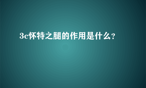 3c怀特之腿的作用是什么？