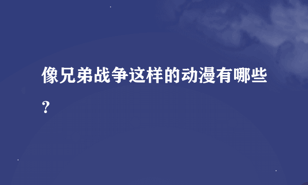 像兄弟战争这样的动漫有哪些？