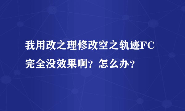 我用改之理修改空之轨迹FC完全没效果啊？怎么办？