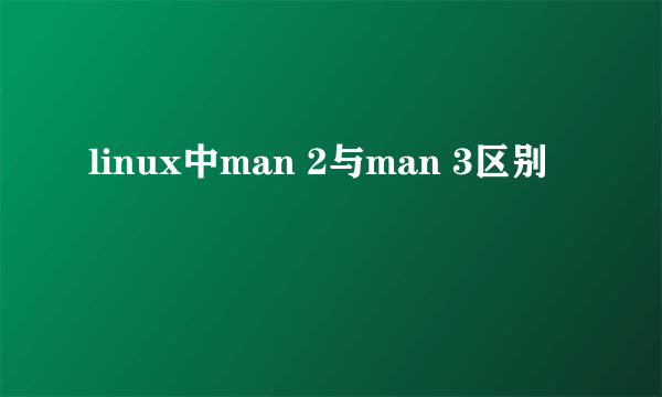 linux中man 2与man 3区别