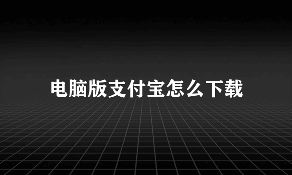 电脑版支付宝怎么下载