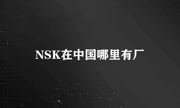 NSK在中国哪里有厂