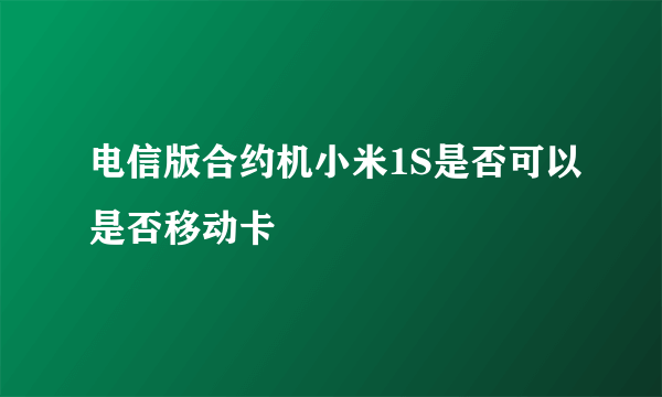 电信版合约机小米1S是否可以是否移动卡