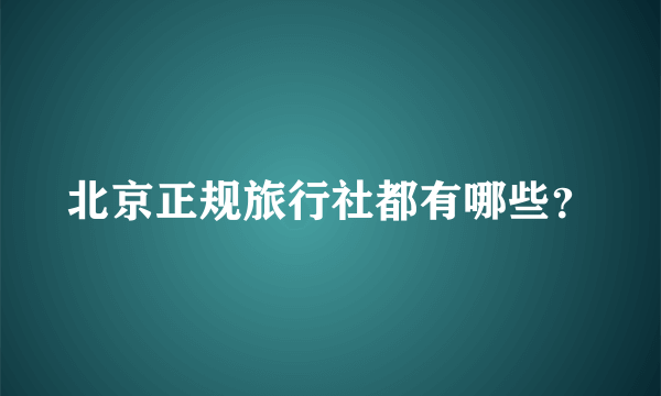 北京正规旅行社都有哪些？