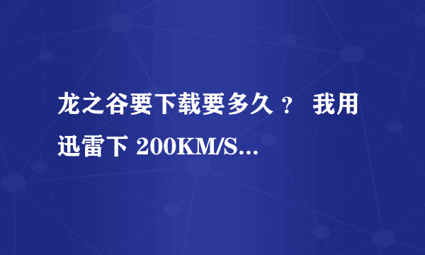 龙之谷要下载要多久 ？ 我用迅雷下 200KM/S——400KB/S