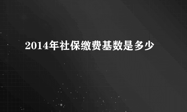 2014年社保缴费基数是多少