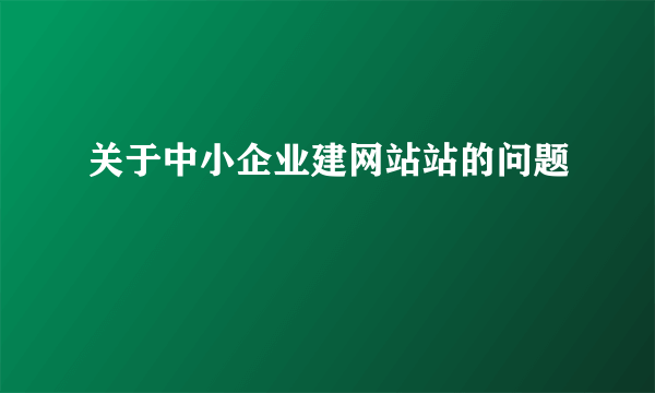 关于中小企业建网站站的问题