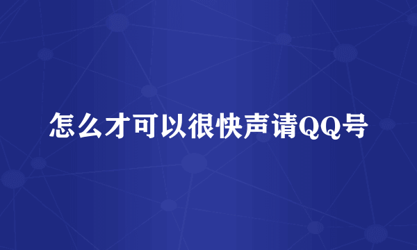 怎么才可以很快声请QQ号