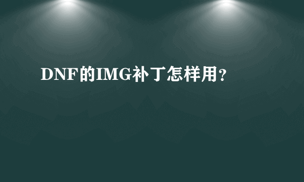 DNF的IMG补丁怎样用？