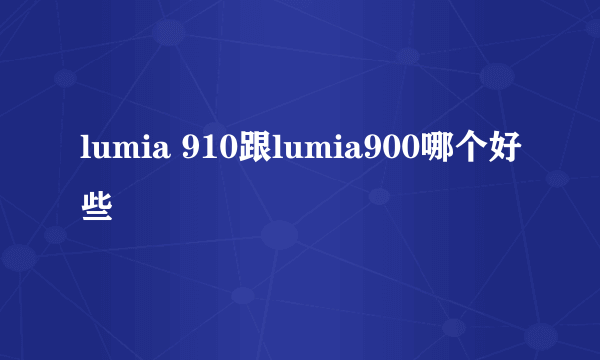 lumia 910跟lumia900哪个好些